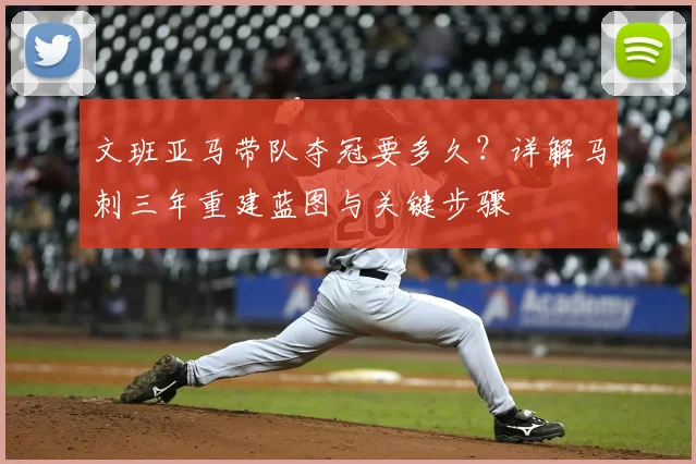 文班亚马带队夺冠要多久？详解马刺三年重建蓝图与关键步骤