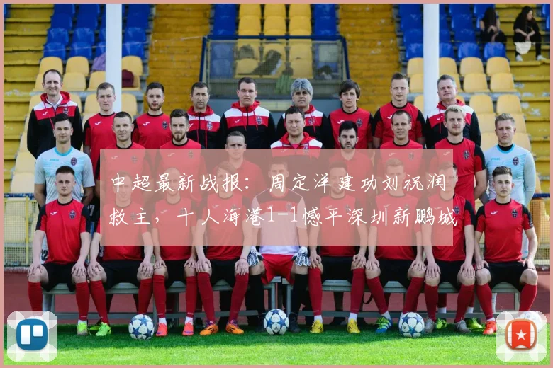 中超最新战报：周定洋建功刘祝润救主，十人海港1-1憾平深圳新鹏城