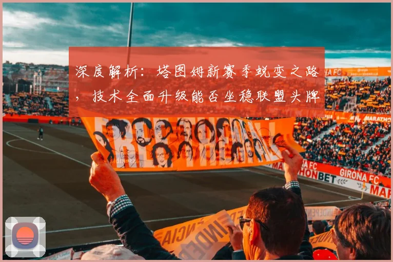 深度解析:塔图姆新赛季蜕变之路,技术全面升级能否坐稳联盟头牌交椅?