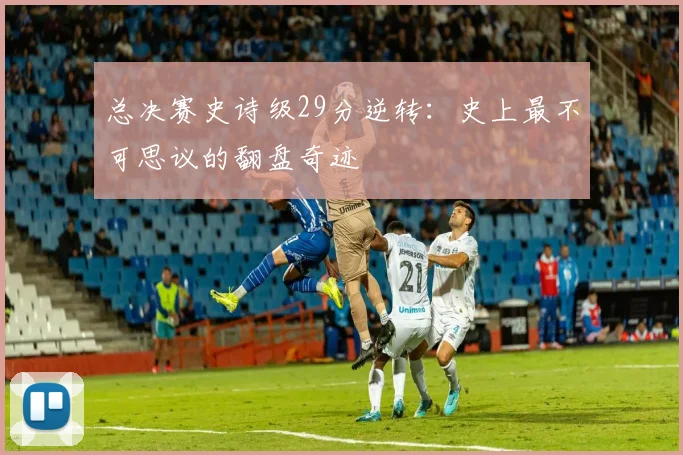 总决赛史诗级29分逆转：史上最不可思议的翻盘奇迹