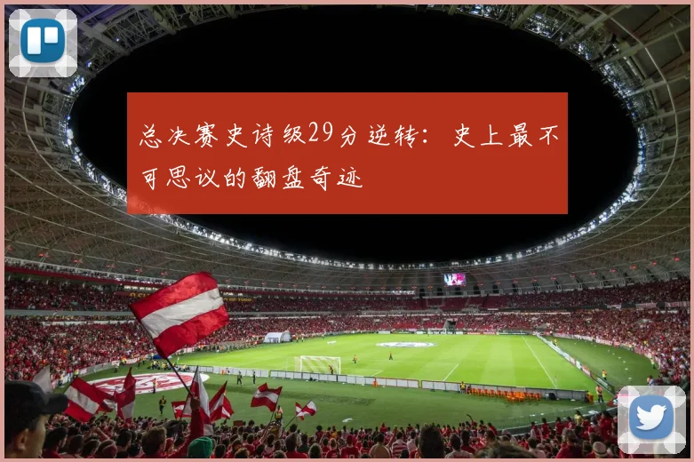 总决赛史诗级29分逆转:史上最不可思议的翻盘奇迹