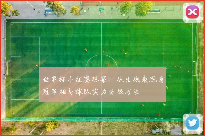 世界杯小组赛观察：从出线表现看冠军相与球队实力分级方法