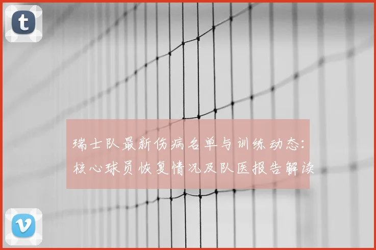 瑞士队最新伤病名单与训练动态：核心球员恢复情况及队医报告解读