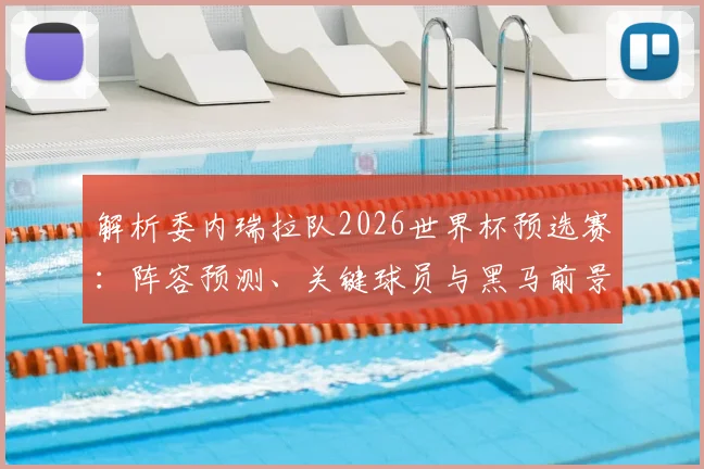 解析委内瑞拉队2026世界杯预选赛：阵容预测、关键球员与黑马前景